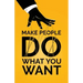 Make People Do What You Want: How to Use Psychology to Influence Human Behavior, Persuade, and Motivate