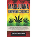 Marijuana Growing Secrets: The Ultimate Beginner's Guide to Personal and Medical Marijuana Cultivation Indoors and Outdoors. Discover How to Grow Top