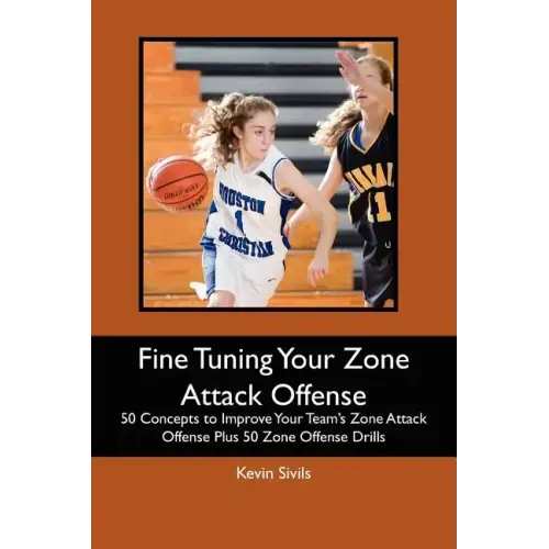 Fine Tuning Your Zone Attack Offense: 50 Concepts to Improve Your Team's Zone Attack Offense Plus 50 Zone Offense Drills