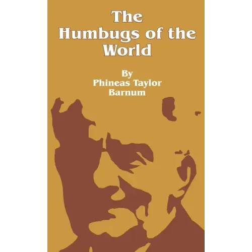 The Humbugs of the World: An Account of Humbugs, Delusions, Impositions, Quackeries, Deceits and Deceivers Generally, in All Ages