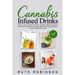 Cannabis Infused Drinks: Learn to How to Make Smoothies, Cocktails, Mocktails, Shakes, Teas, Flavored Water with Cannabis, CBD, THC, Marijuana Extract