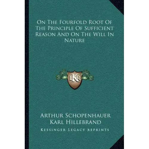 On the Fourfold Root of the Principle of Sufficient Reason and on the Will in Nature