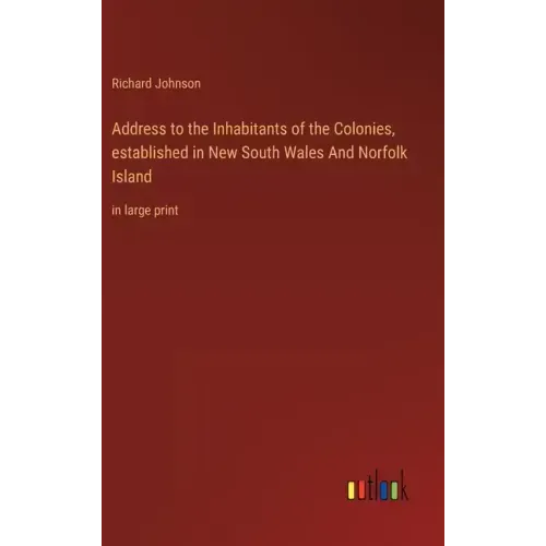 Address to the Inhabitants of the Colonies, established in New South Wales And Norfolk Island: in large print