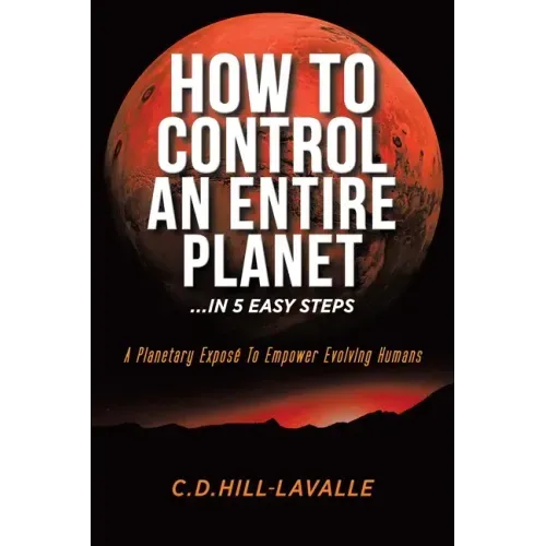 How to Control an Entire Planet ...in 5 Easy Steps: A Planetary Exposé to Empower Evolving Humans