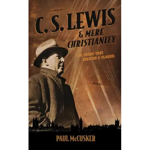 C. S. Lewis & Mere Christianity: The Crisis That Created a Classic