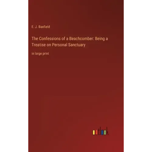 The Confessions of a Beachcomber: Being a Treatise on Personal Sanctuary: in large print