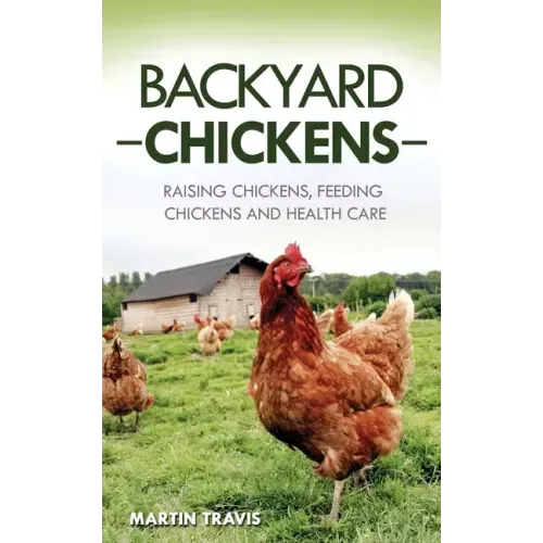 Backyard Chickens: Raising Chickens, Feeding Chickens and Health Care