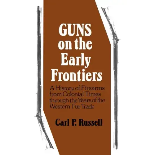 Guns on the Early Frontiers: A History of Firearms from Colonial Times through the Years of the Western Fur Trade