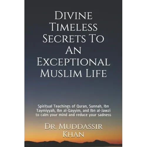 Divine Timeless Secrets To An Exceptional Muslim Life: Spiritual Teachings of Quran, Sunnah, Ibn Taymiyyah, Ibn al-Qayyim, and Ibn al-Jawzi to calm yo