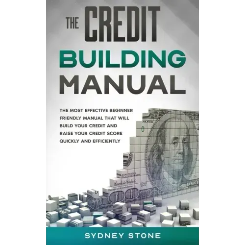 The Credit Building Manual: The Most Effective Beginner Friendly Manual That Will Build Your Credit and Raise Your Credit Score Quickly and Efficientl