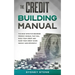 The Credit Building Manual: The Most Effective Beginner Friendly Manual That Will Build Your Credit and Raise Your Credit Score Quickly and Efficientl