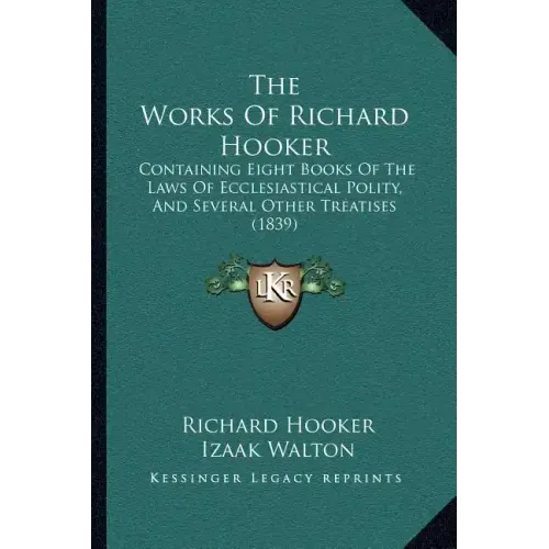 The Works Of Richard Hooker: Containing Eight Books Of The Laws Of Ecclesiastical Polity, And Several Other Treatises (1839)