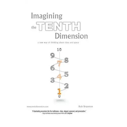 Imagining the Tenth Dimension: A New Way of Thinking about Time and Space