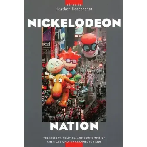 Nickelodeon Nation: The History, Politics, and Economics of America's Only TV Channel for Kids