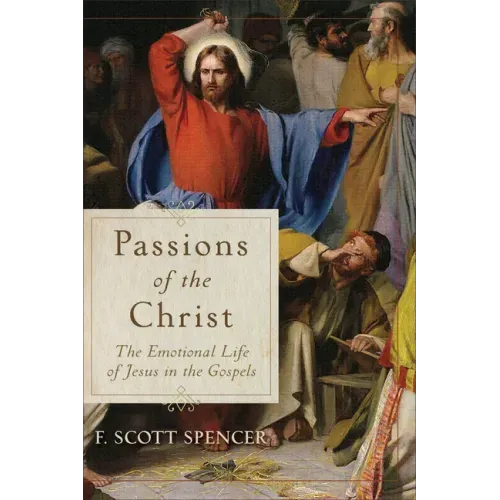 Passions of the Christ: The Emotional Life of Jesus in the Gospels
