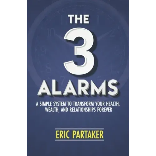 The 3 Alarms: A Simple System to Transform Your Health, Wealth, and Relationships Forever