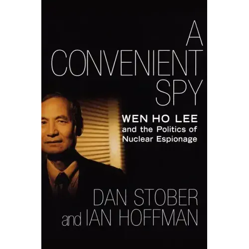 A Convenient Spy: Wen Ho Lee and the Politics of Nuclear Espionage