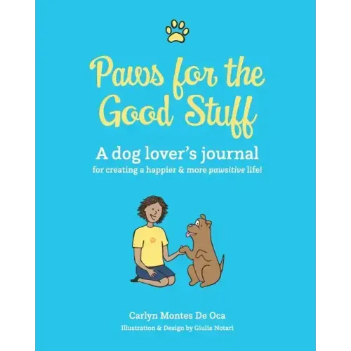 Paws for the Good Stuff: A dog lover's journal for creating a happier and more pawsitive life!