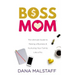 Boss Mom: The Ultimate Guide to Raising a Business & Nurturing Your Family Like a Pro