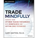 Trade Mindfully: Achieve Your Optimum Trading Performance with Mindfulness and Cutting-Edge Psychology