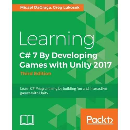 Learning C# 7 By Developing Games with Unity 2017 - Third Edition: Learn C# Programming by building fun and interactive games with Unity