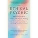 The Ethical Psychic: A Beginner's Guide to Healing with Integrity, Avoiding Unethical Encounters, and Using Your Gifts for Good