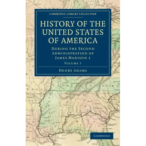 History of the United States of America (1801 1817): Volume 7: During the Second Administration of James Madison 1