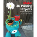 3D Printing Projects: Toys, Bots, Tools, and Vehicles to Print Yourself