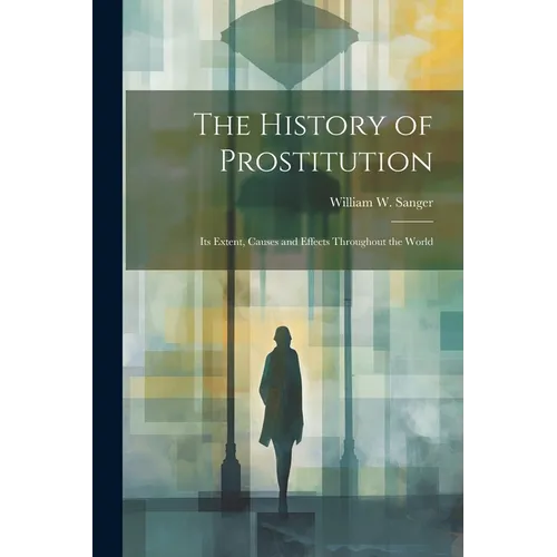 The History of Prostitution: Its Extent, Causes and Effects Throughout the World