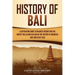 History of Bali: A Captivating Guide to Balinese History and the Impact This Island Has Had on the History of Indonesia and Southeast Asia