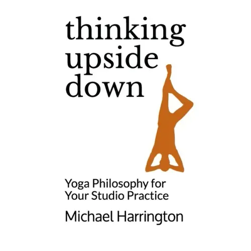 Thinking Upside Down: Yoga Philosophy for Your Studio Practice