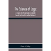 The Science Of Logic; An Inquiry Into The Principles Of Accurate Thought And Scientific Method (Volume I)