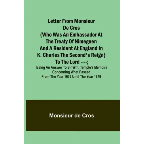 Letter from Monsieur de Cros (who was an embassador at the Treaty of Nimeguen and a resident at England in K. Charles the Second's reign) to the Lord