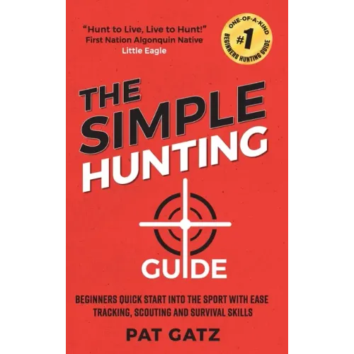 The Simple Hunting Guide: Beginners Quick Start Into The Sport With Ease - Tracking, Scouting, And Survival Skills
