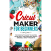 Cricut Maker for Beginners: The Complete Guide to Master your Cricut Machine and Create Original Cricut Projects