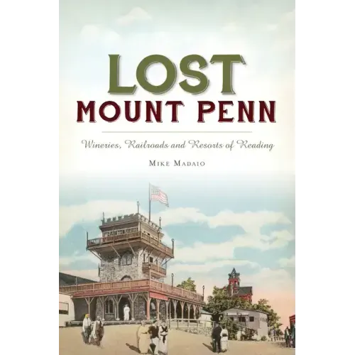 Lost Mount Penn: Wineries, Railroads and Resorts of Reading
