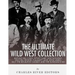 The Ultimate Wild West Collection: Buffalo Bill Cody, Wyatt Earp, Doc Holliday, Wild Bill Hickok, Calamity Jane, Jesse James, Billy the Kid, Butch Cas