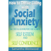 How to Thrive Living with Social Anxiety: Succeed as an Introvert and Achieve Self Esteem, and Self Confidence