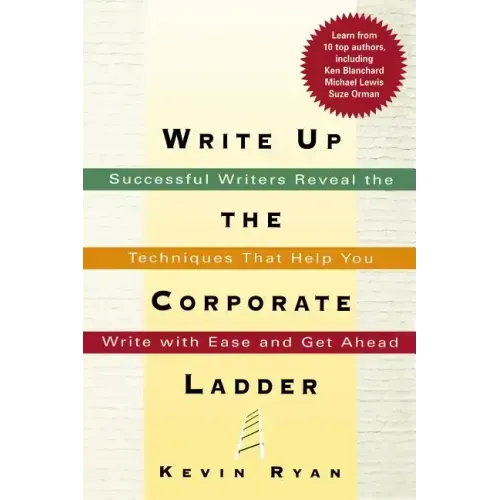 Write Up the Corporate Ladder: Successful Writers Reveal the Techniques That Help You Write with Ease and Get Ahead