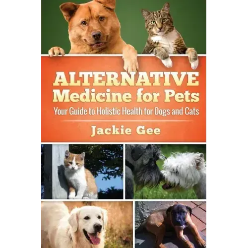 Alternative Medicine for Pets: Your Guide to Holistic Health for your Dog and Cat