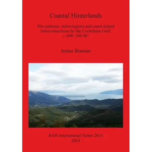 Coastal Hinterlands: Site patterns, microregions and coast-inland interconnections by the Corinthian Gulf, c. 600-300 BC