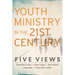 Youth Ministry in the 21st Century: Five Views