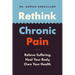 Rethink Chronic Pain: Relieve Suffering, Heal Your Body, Own Your Health