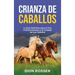 Crianza de caballos: La guía definitiva para la cría, el entrenamiento y el cuidado de los caballos