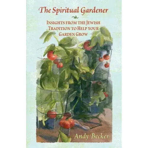 The Spiritual Gardener: Insights from the Jewish Tradition to Help Your Garden Grow