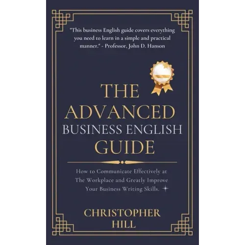 The Advanced Business English Guide: How to Communicate Effectively at The Workplace and Greatly Improve Your Business Writing Skills