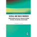 Serial and Mass Murder: Understanding Multicide through Offending Patterns, Explanations, and Outcomes