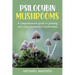 Psilocybin Mushrooms: A Comprehensive Guide to Growing and Using Psychedelic Mushrooms