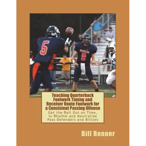 Teaching Quarterback Footwork Timing with Receiver Route Footwork for a Consistent Passing Offense: Get the Ball Out on Time, In Rhythm and Neutralize
