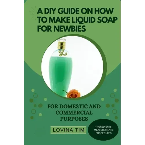 A DIY Guide on How to Make Liquid Soap for Newbies: For Domestic and Commercial Purposes